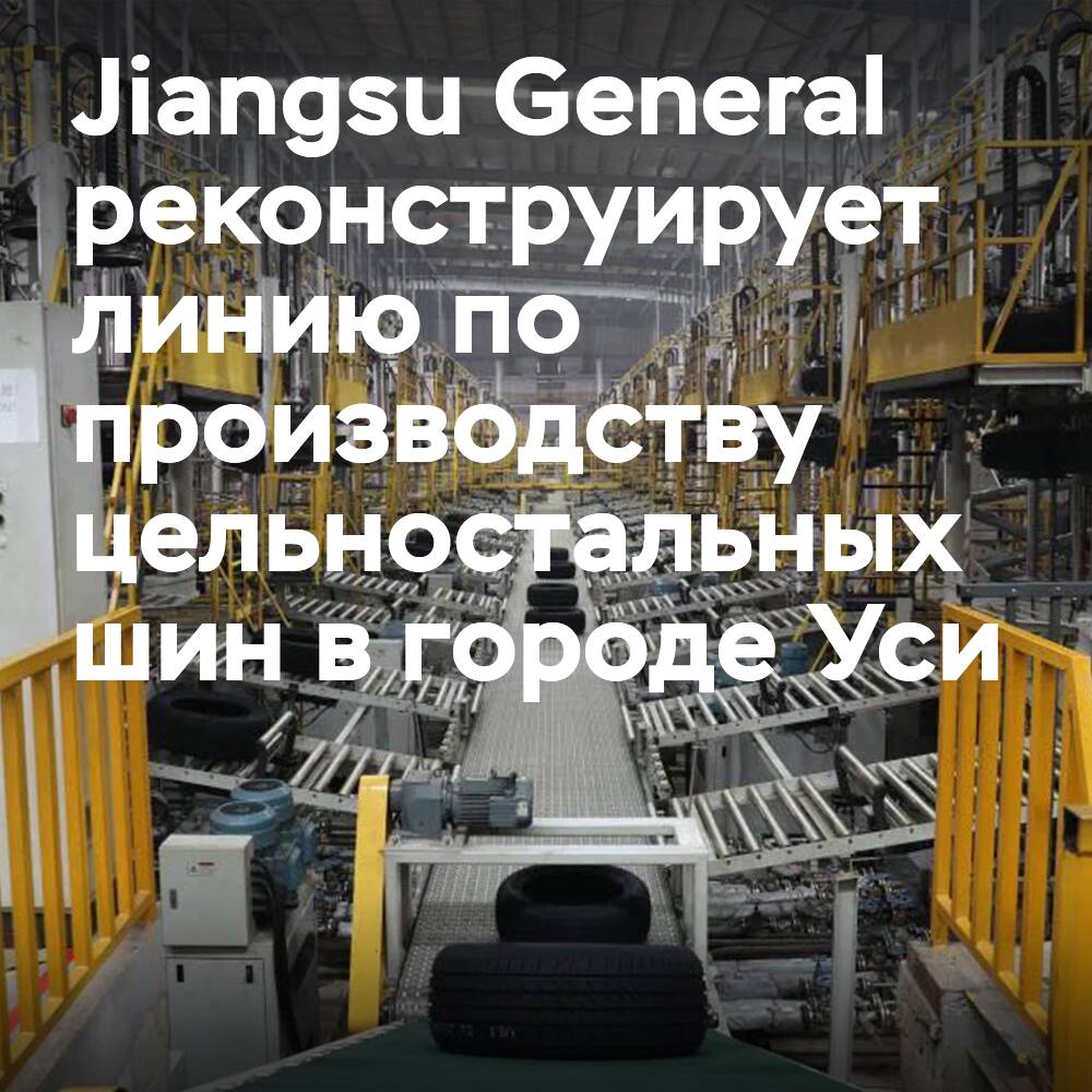 La empresa Jiangsu General está reconstruyendo la línea de producción de neumáticos TBR en la fábrica de neumáticos de Wuxi