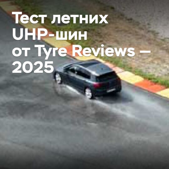 Тест летних UHP-шин от Tyre Reviews — 2025