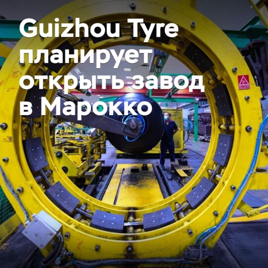 Guizhou Tyre планирует открыть завод в Марокко