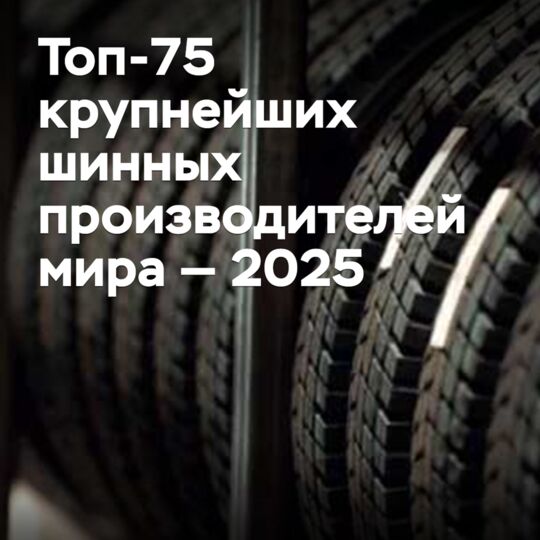 Топ-75 крупнейших шинных производителей мира — 2025