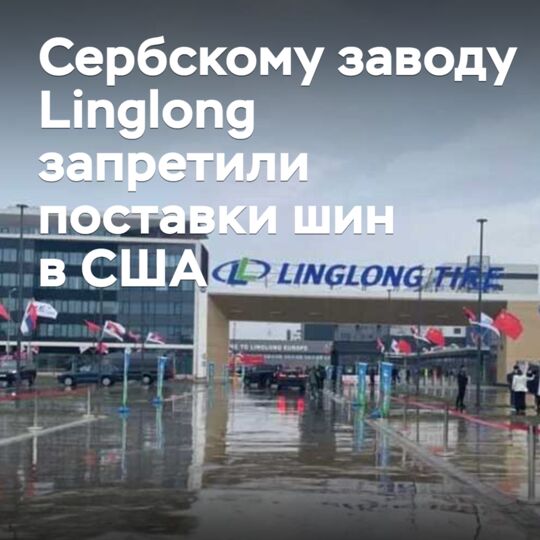 Сербскому заводу Linglong запретили поставки шин в США
