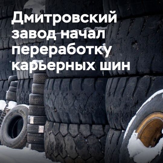 Дмитровский завод начал переработку карьерных шин