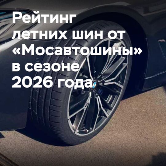 Рейтинг летних шин от «Мосавтошины» в сезоне 2026 года